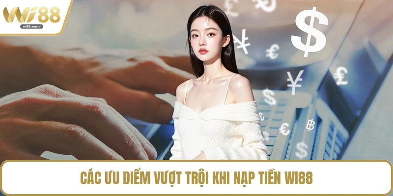 Các ưu điểm vượt trội khi nạp tiền WI88