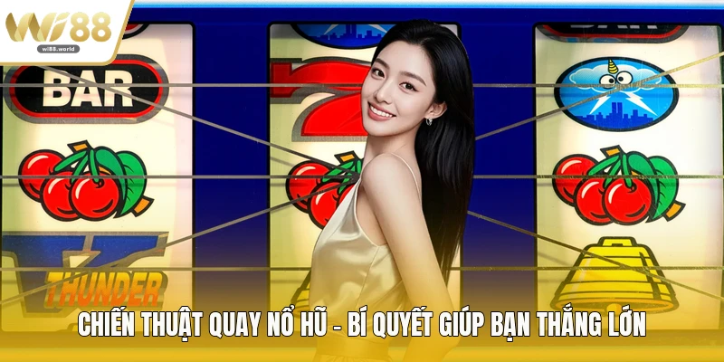 Chiến Thuật Quay Nổ Hũ - Bí Quyết Giúp Bạn Thắng Lớn