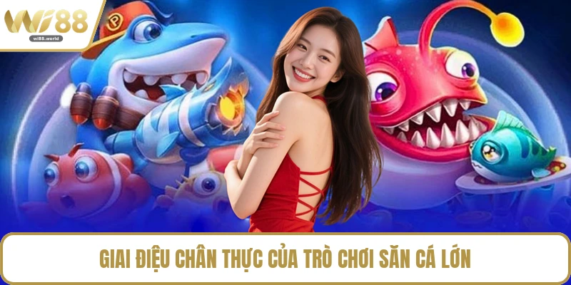 Giai điệu chân thực của trò chơi săn cá lớn