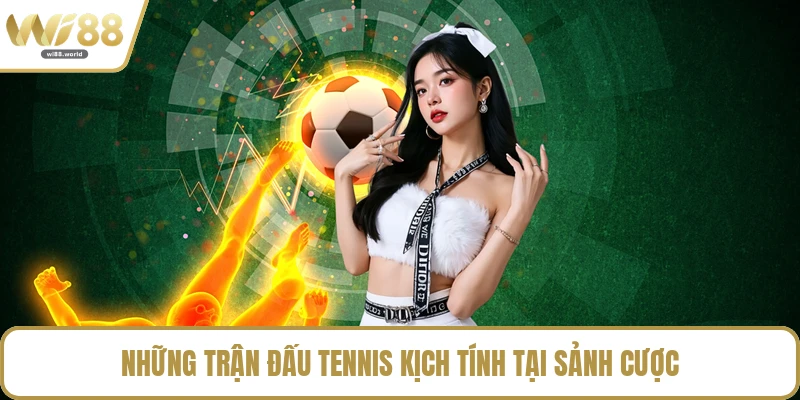 Những trận đấu tennis kịch tính tại sảnh cược