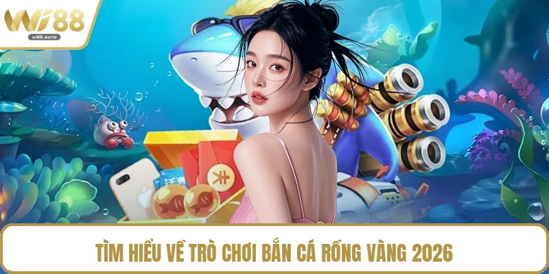 Tìm hiểu về trò chơi bắn cá rồng vàng 2026